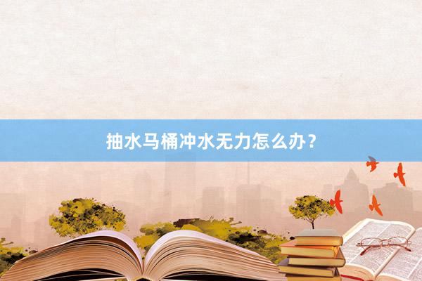 抽水马桶冲水无力怎么办？