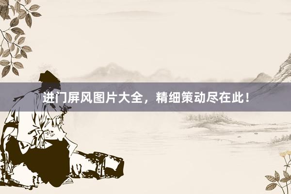 进门屏风图片大全，精细策动尽在此！