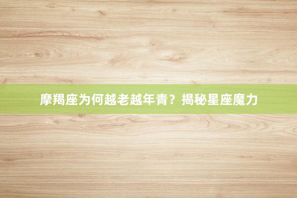 摩羯座为何越老越年青？揭秘星座魔力