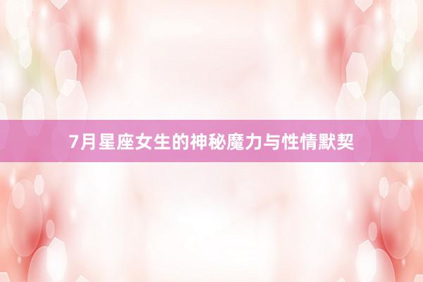 7月星座女生的神秘魔力与性情默契