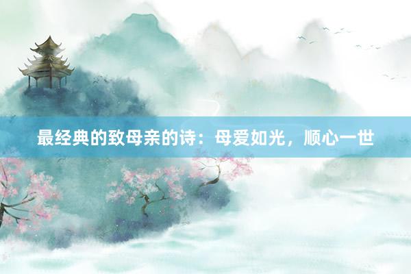 最经典的致母亲的诗：母爱如光，顺心一世