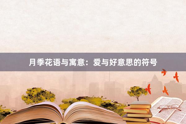 月季花语与寓意：爱与好意思的符号