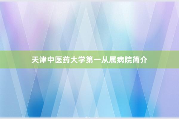 天津中医药大学第一从属病院简介