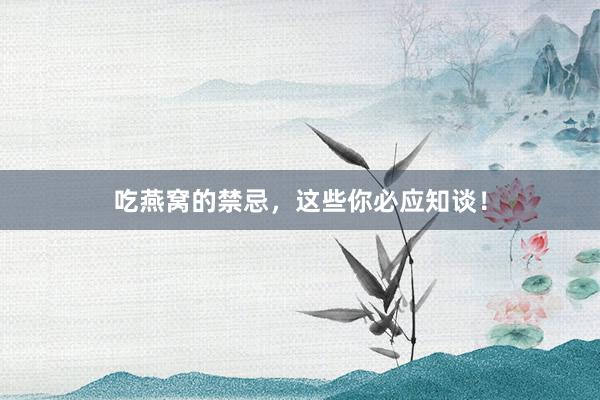 吃燕窝的禁忌，这些你必应知谈！
