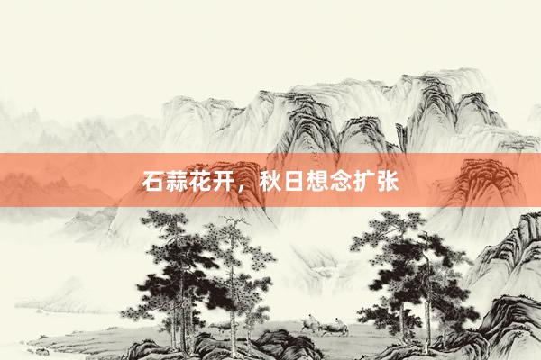 石蒜花开，秋日想念扩张