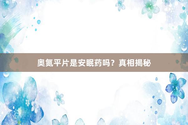 奥氮平片是安眠药吗？真相揭秘