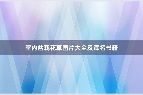 室内盆栽花草图片大全及诨名书籍