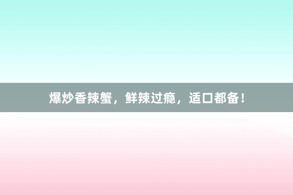 爆炒香辣蟹,鲜辣过瘾,适口都备!