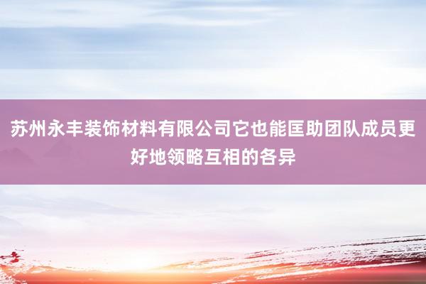 苏州永丰装饰材料有限公司它也能匡助团队成员更好地领略互相的各异