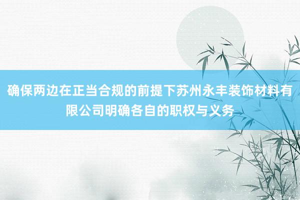 确保两边在正当合规的前提下苏州永丰装饰材料有限公司明确各自的职权与义务